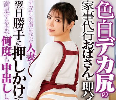 DVMM-335 色白デカ尻の家事代行おばさんに即ハメ！デカチンの虜になった人妻が翌日勝手に押しかけてきたので満足するまで何度も中出ししてあげた 47 吉澤友貴